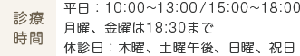 診療時間 平日：10:00~13:00/15:00~18:00 月曜、金曜は18:30まで 休診日：木曜、土曜午後、日曜、祝日